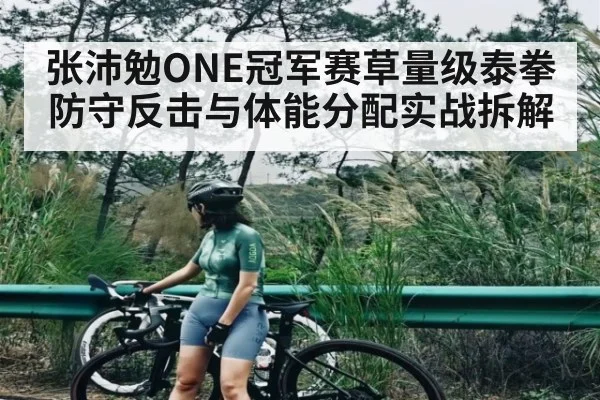 张沛勉ONE冠军赛草量级泰拳防守反击与体能分配实战拆解