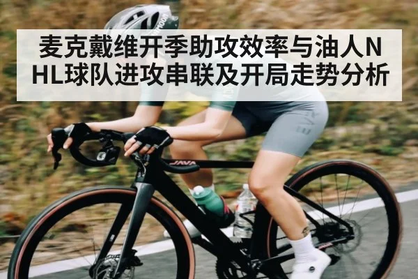 麦克戴维开季助攻效率与油人NHL球队进攻串联及开局走势分析